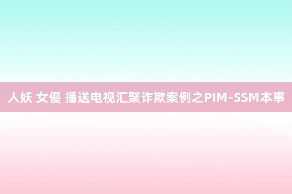 人妖 女優 播送电视汇聚诈欺案例之PIM-SSM本事