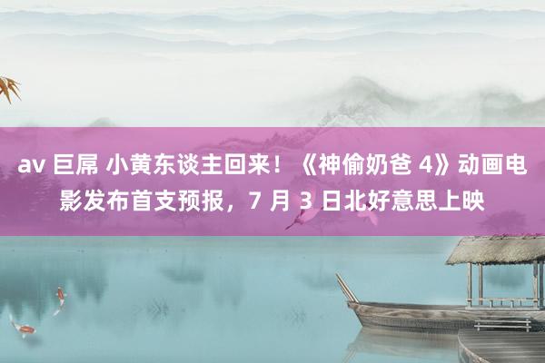 av 巨屌 小黄东谈主回来！《神偷奶爸 4》动画电影发布首支预报，7 月 3 日北好意思上映