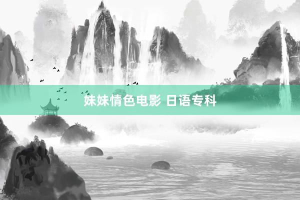 妹妹情色电影 日语专科