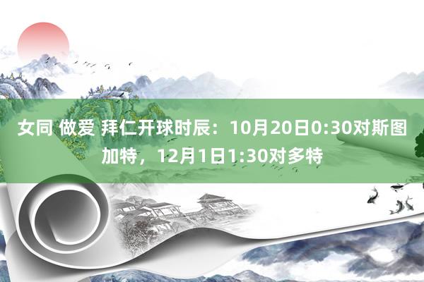 女同 做爱 拜仁开球时辰：10月20日0:30对斯图加特，12月1日1:30对多特