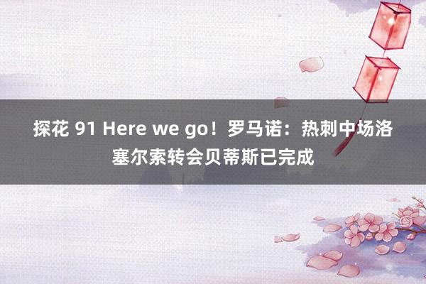 探花 91 Here we go！罗马诺：热刺中场洛塞尔索转会贝蒂斯已完成