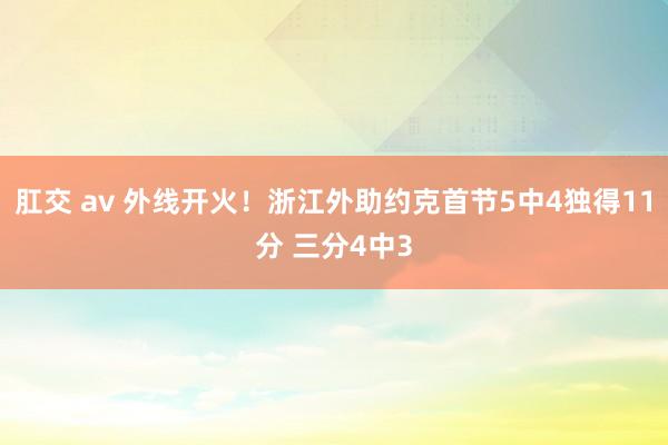 肛交 av 外线开火！浙江外助约克首节5中4独得11分 三分4中3