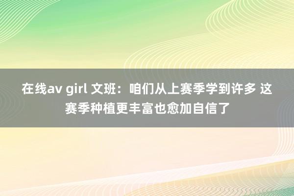 在线av girl 文班：咱们从上赛季学到许多 这赛季种植更丰富也愈加自信了