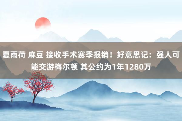 夏雨荷 麻豆 接收手术赛季报销！好意思记：强人可能交游梅尔顿 其公约为1年1280万