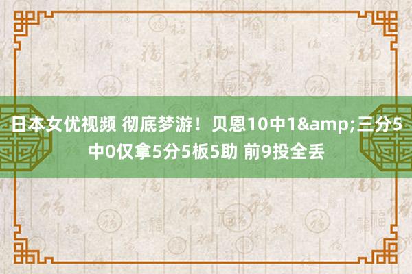 日本女优视频 彻底梦游！贝恩10中1&三分5中0仅拿5分5板5助 前9投全丢