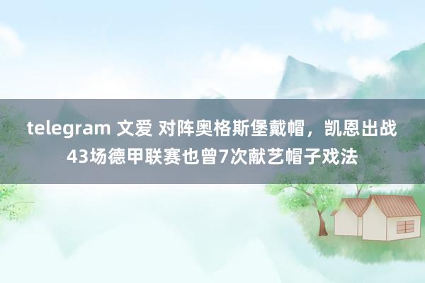 telegram 文爱 对阵奥格斯堡戴帽，凯恩出战43场德甲联赛也曾7次献艺帽子戏法
