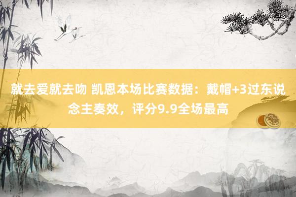就去爱就去吻 凯恩本场比赛数据：戴帽+3过东说念主奏效，评分9.9全场最高