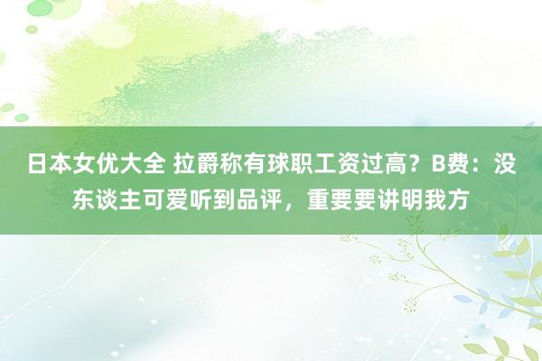 日本女优大全 拉爵称有球职工资过高？B费：没东谈主可爱听到品评，重要要讲明我方