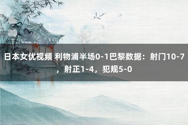 日本女优视频 利物浦半场0-1巴黎数据：射门10-7，射正1-4，犯规5-0