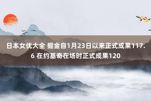 日本女优大全 掘金自1月23日以来正式成果117.6 在约基奇在场时正式成果120