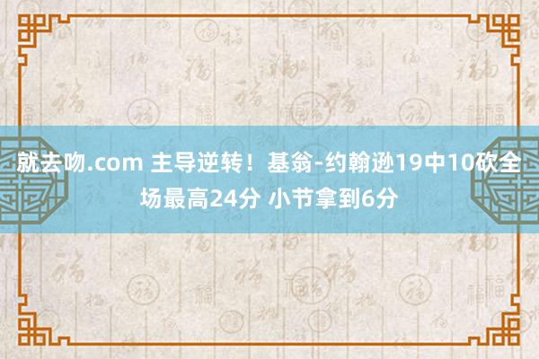 就去吻.com 主导逆转！基翁-约翰逊19中10砍全场最高24分 小节拿到6分