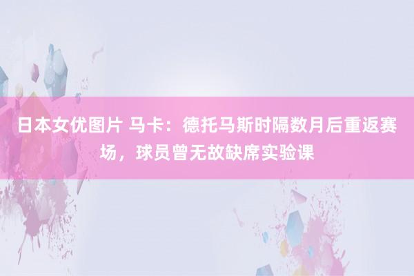 日本女优图片 马卡：德托马斯时隔数月后重返赛场，球员曾无故缺席实验课